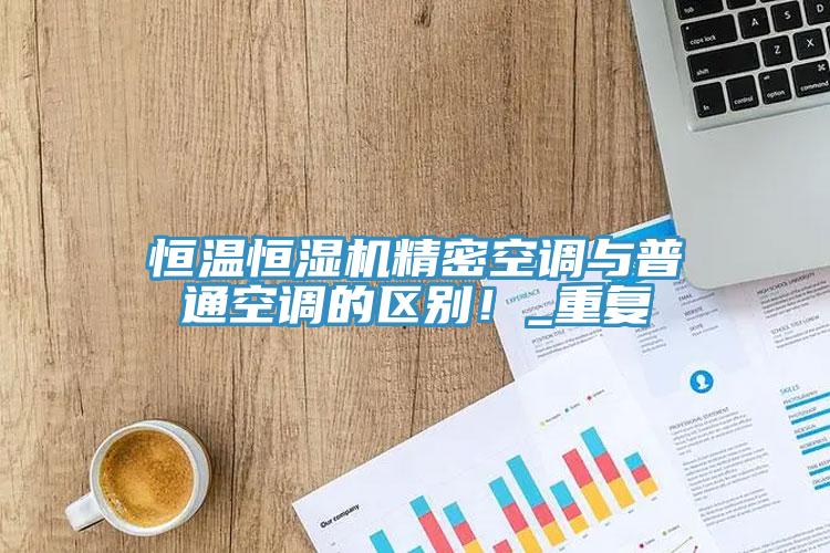 恒溫恒濕機精密空調與普通空調的區別！_重複