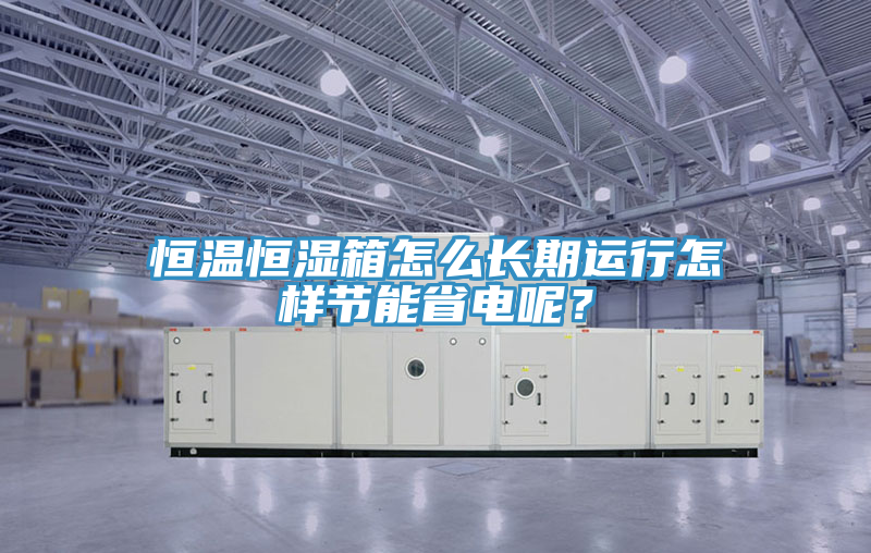 恒溫恒濕箱怎麽長期運行怎樣節能省電呢？