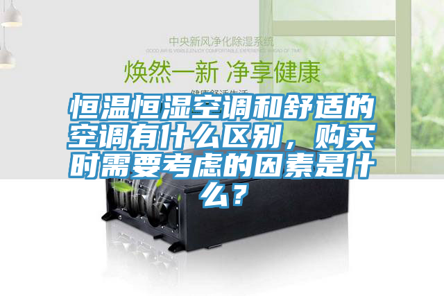 恒溫恒濕空調和舒適的空調有什麽區別，購買時需要考慮的因素是什麽？