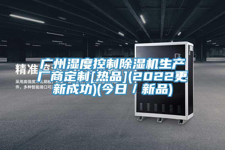 廣州濕度控製91看片网站生產廠商定製[熱品](2022更新成功)(今日／新品)