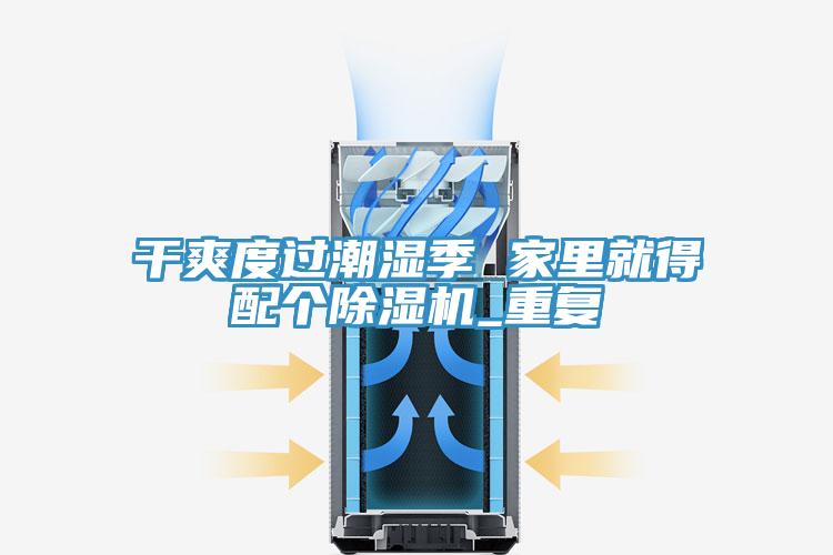 幹爽度過潮濕季 家裏就得配個91看片网站_重複