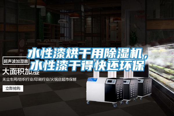 水性漆烘幹用91看片网站，水性漆幹得快還環保