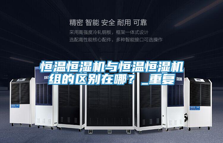 恒溫恒濕機與恒溫恒濕機組的區別在哪？_重複