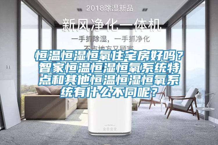 恒溫恒濕恒氧住宅房好嗎？智家恒溫恒濕恒氧係統特點和其他恒溫恒濕恒氧係統有什麽不同呢？