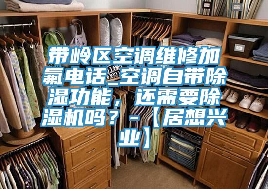 帶嶺區空調維修加氟電話_空調自帶除濕功能，還需要91看片网站嗎？-【居想興業】