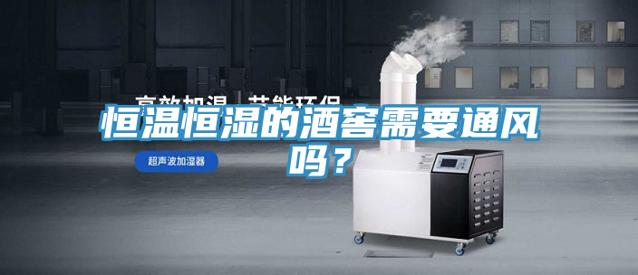 恒溫恒濕的酒窖需要通風嗎？