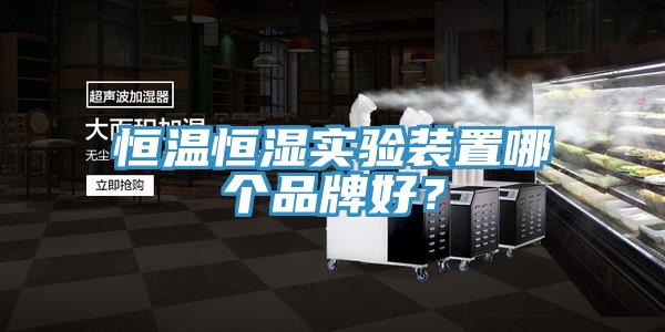 恒溫恒濕實驗裝置哪個品牌好？