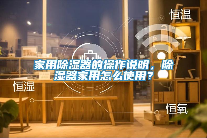 家用除濕器的操作說明，除濕器家用怎麽使用？