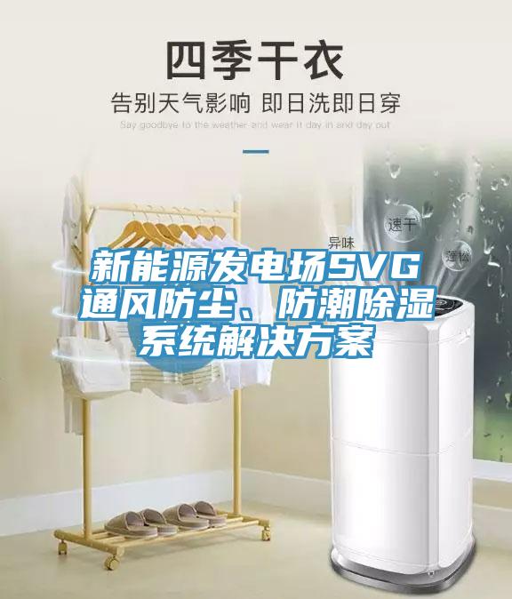 新能源發電場SVG通風防塵、防潮除濕係統解決方案