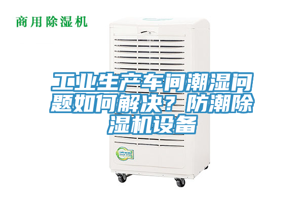 工業生產車間潮濕問題如何解決？防潮91看片网站設備