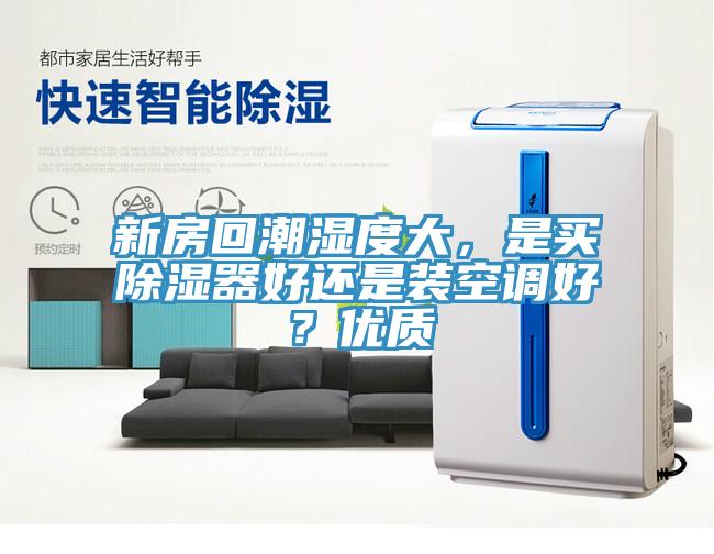 新房回潮濕度大，是買除濕器好還是裝空調好？優質
