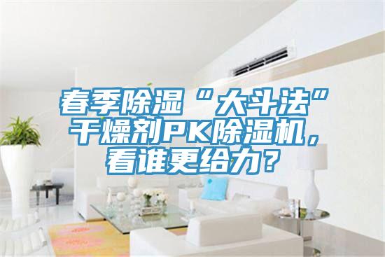 春季除濕“大鬥法”幹燥劑PK91看片网站，看誰更給力？