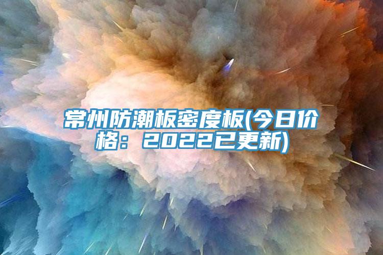 常州防潮板密度板(今日價格：2022已更新)