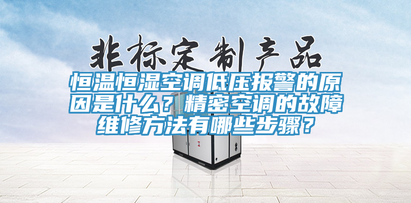 恒溫恒濕空調低壓報警的原因是什麽？精密空調的故障維修方法有哪些步驟？