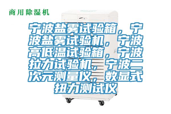 寧波鹽霧試驗箱，寧波鹽霧試驗機，寧波高低溫試驗箱，寧波拉力試驗機，寧波二次元測量儀，數顯式扭力測試儀
