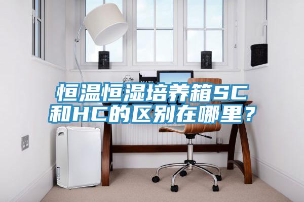 恒溫恒濕培養箱SC和HC的區別在哪裏？