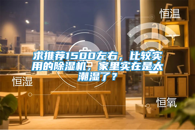 求推薦1500左右，比較實用的91看片网站，家裏實在是太潮濕了？