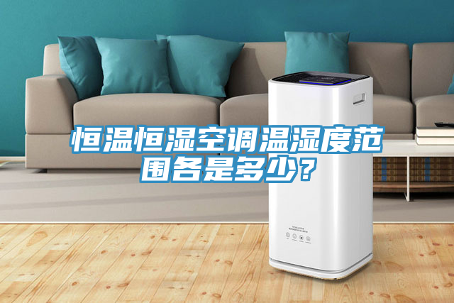 恒溫恒濕空調溫濕度範圍各是多少？