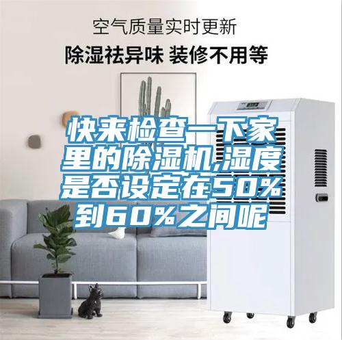 快來檢查一下家裏的91看片网站,濕度是否設定在50%到60%之間呢