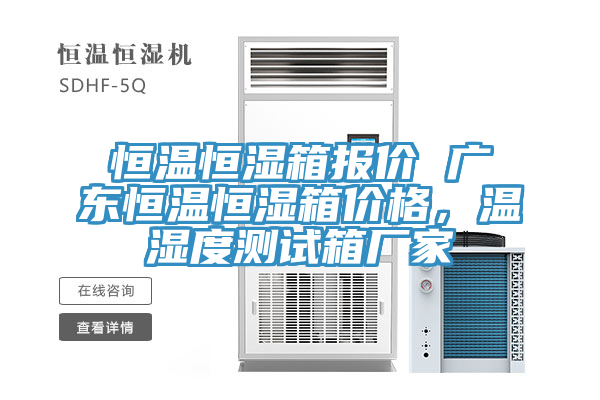 恒溫恒濕箱報價 廣東恒溫恒濕箱價格，溫濕度測試箱廠家