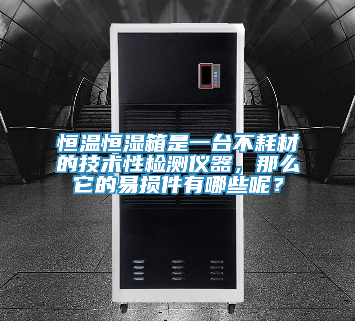 恒溫恒濕箱是一台不耗材的技術性檢測儀器，那麽它的易損件有哪些呢？