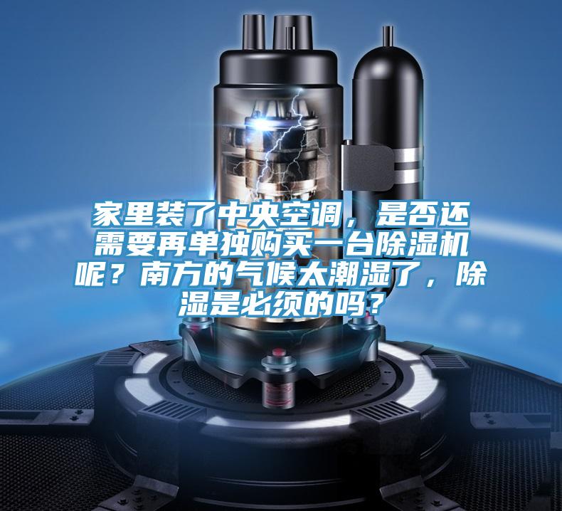 家裏裝了中央空調，是否還需要再單獨購買一台91看片网站呢？南方的氣候太潮濕了，除濕是必須的嗎？