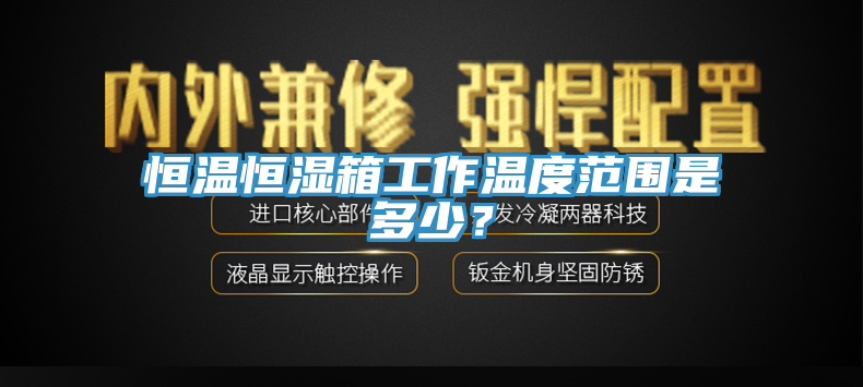 恒溫恒濕箱工作溫度範圍是多少？