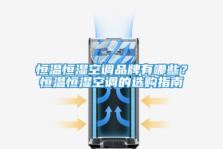 恒溫恒濕空調品牌有哪些？恒溫恒濕空調的選購指南