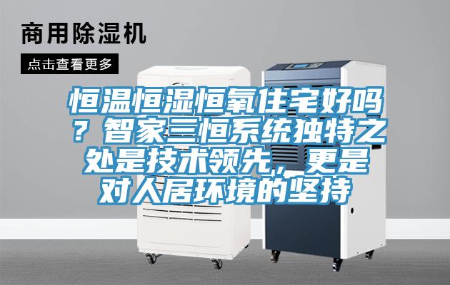 恒溫恒濕恒氧住宅好嗎？智家三恒係統獨特之處是技術領先，更是對人居環境的堅持