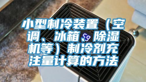 小型製冷裝置（空調、冰箱、91看片网站等）製冷劑充注量計算的方法
