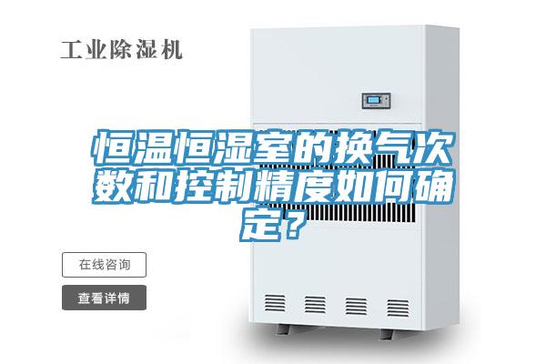 恒溫恒濕室的換氣次數和控製精度如何確定？