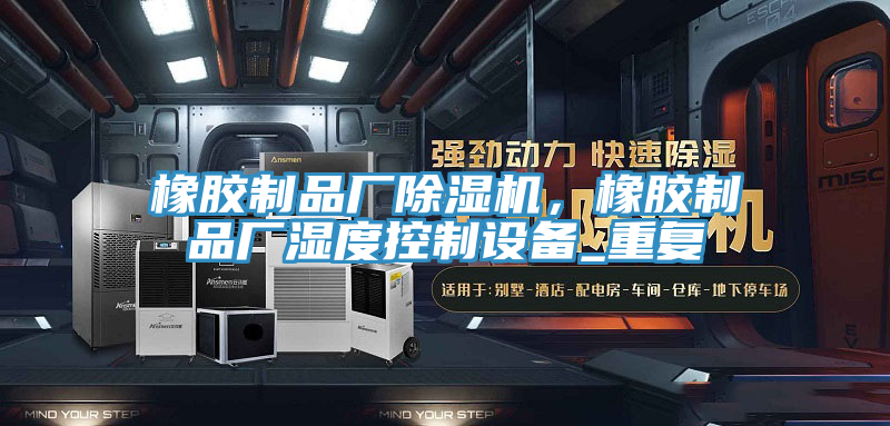 橡膠製品廠91看片网站，橡膠製品廠濕度控製設備_重複