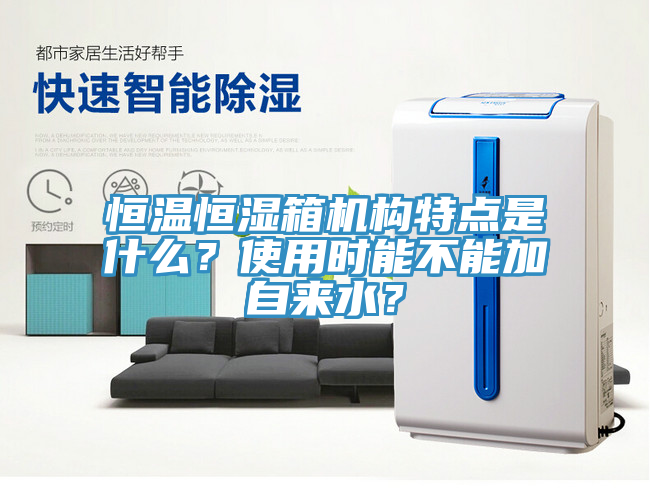 恒溫恒濕箱機構特點是什麽？使用時能不能加自來水？