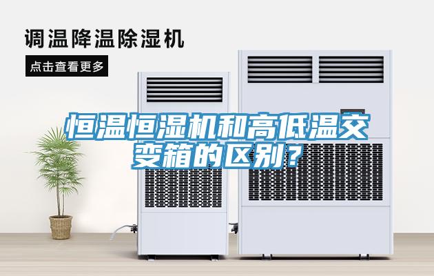 恒溫恒濕機和高低溫交變箱的區別？