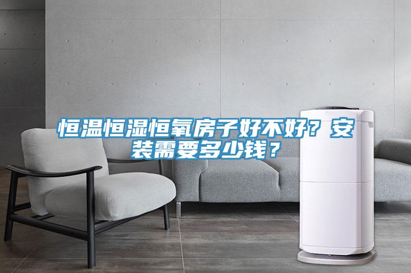 恒溫恒濕恒氧房子好不好？安裝需要多少錢？