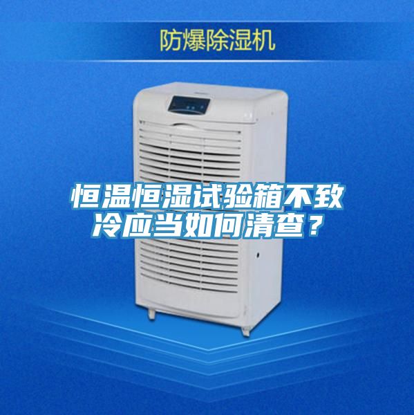 恒溫恒濕試驗箱不致冷應當如何清查？