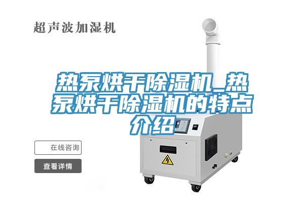 熱泵烘幹91看片网站_熱泵烘幹91看片网站的特點介紹