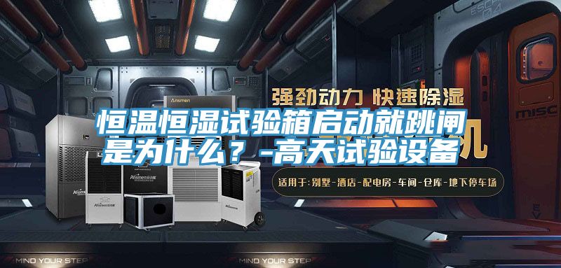 恒溫恒濕試驗箱啟動就跳閘是為什麽？-高天試驗設備