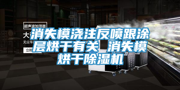 消失模澆注反噴跟塗層烘幹有關 消失模烘幹91看片网站