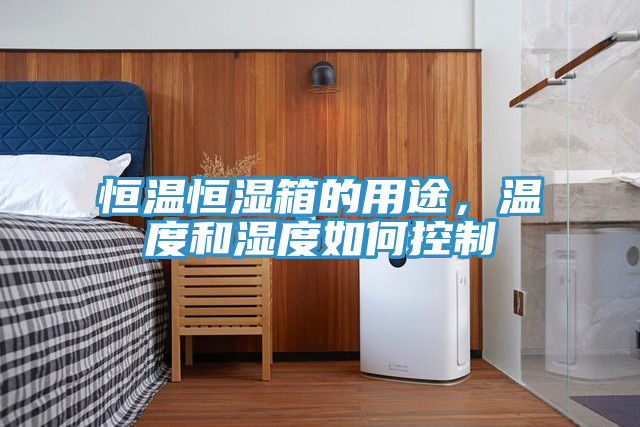 恒溫恒濕箱的用途，溫度和濕度如何控製