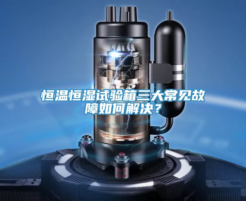 恒溫恒濕試驗箱三大常見故障如何解決？