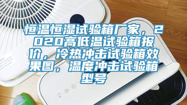 恒溫恒濕試驗箱廠家，2020高低溫試驗箱報價，冷熱衝擊試驗箱效果圖，溫度衝擊試驗箱型號