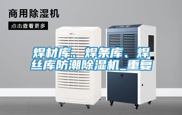 焊材庫、焊條庫、焊絲庫防潮91看片网站_重複