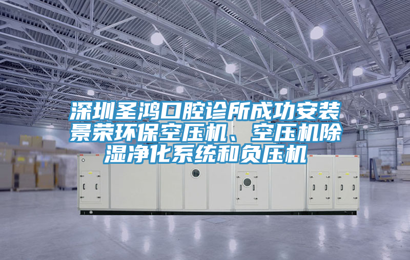 深圳聖鴻口腔診所成功安裝景榮環保空壓機、空壓機除濕淨化係統和負壓機