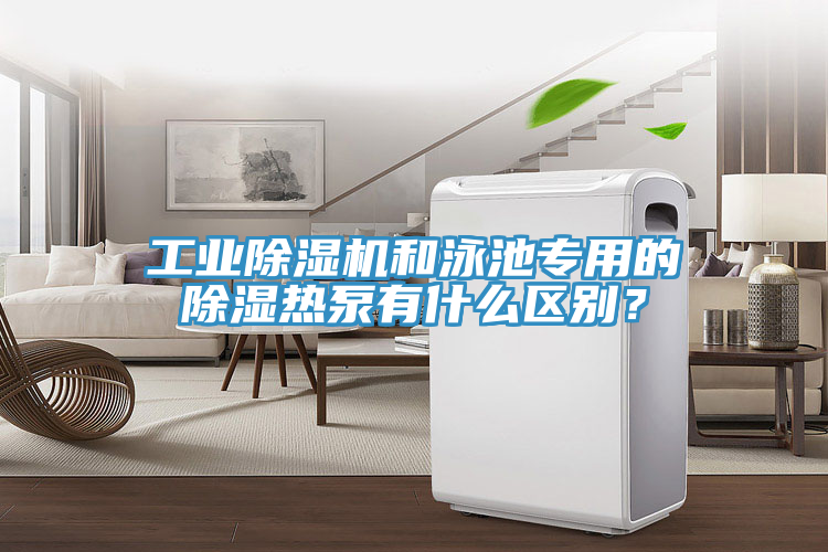 工業91看片网站和泳池專用的除濕熱泵有什麽區別？