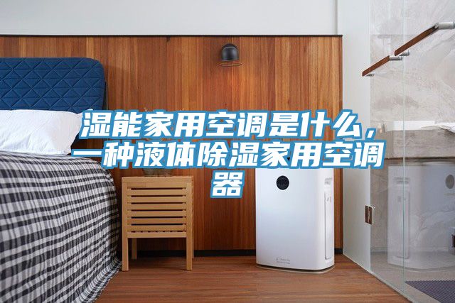 濕能家用空調是什麽，一種液體除濕家用空調器