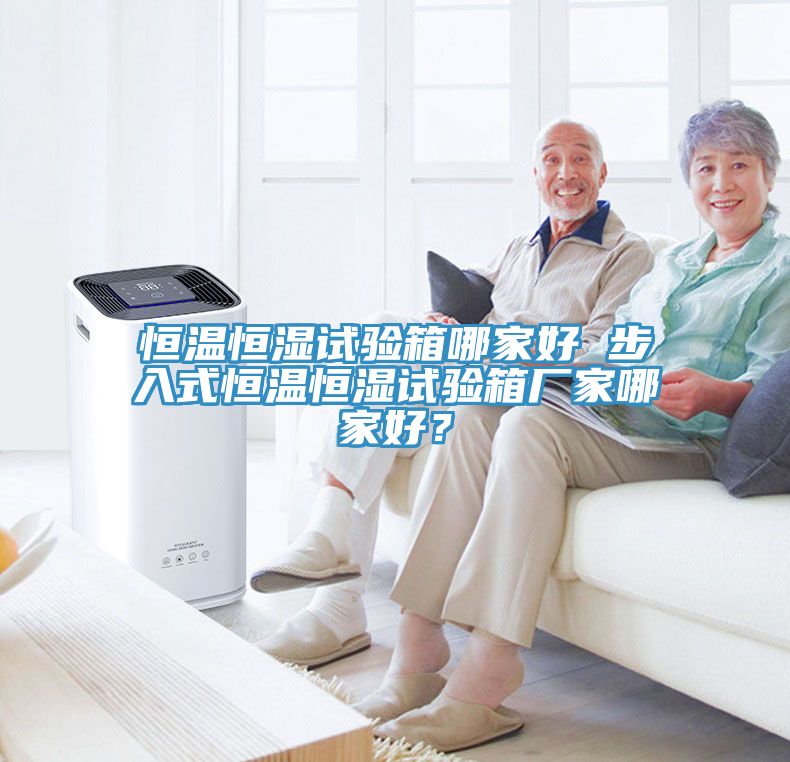恒溫恒濕試驗箱哪家好 步入式恒溫恒濕試驗箱廠家哪家好？