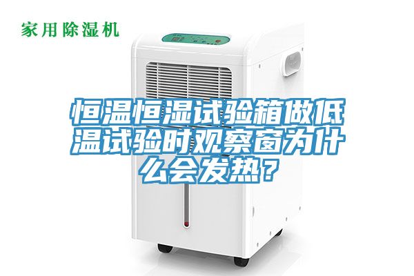 恒溫恒濕試驗箱做低溫試驗時觀察窗為什麽會發熱？