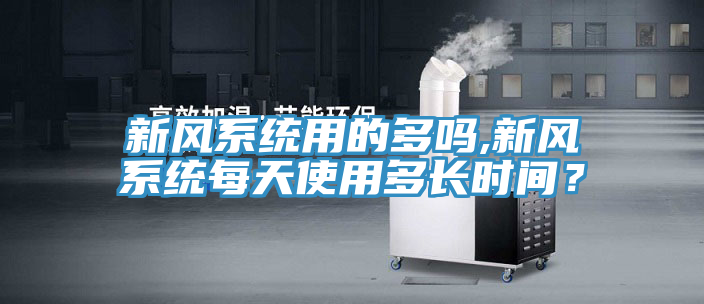 新風係統用的多嗎,新風係統每天使用多長時間？
