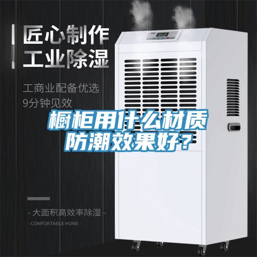 櫥櫃用什麽材質防潮效果好？